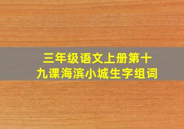 三年级语文上册第十九课海滨小城生字组词