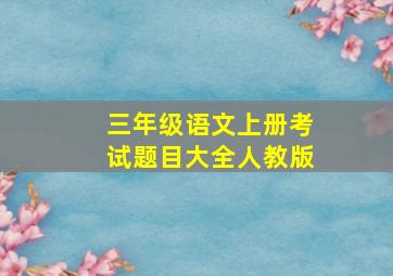 三年级语文上册考试题目大全人教版