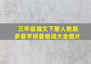 三年级语文下册人教版多音字拼音组词大全图片