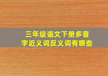 三年级语文下册多音字近义词反义词有哪些