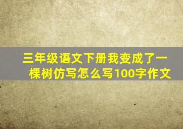 三年级语文下册我变成了一棵树仿写怎么写100字作文