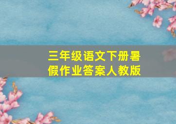 三年级语文下册暑假作业答案人教版