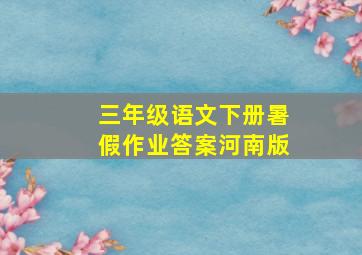 三年级语文下册暑假作业答案河南版