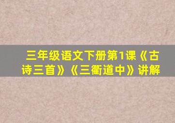 三年级语文下册第1课《古诗三首》《三衢道中》讲解