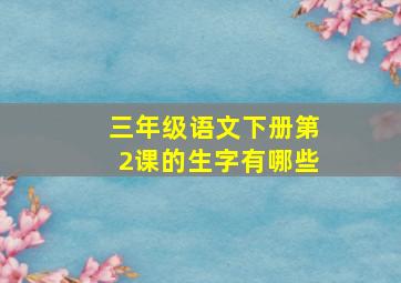 三年级语文下册第2课的生字有哪些