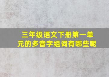 三年级语文下册第一单元的多音字组词有哪些呢