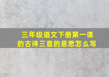 三年级语文下册第一课的古诗三首的意思怎么写