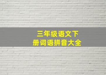 三年级语文下册词语拼音大全