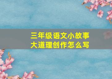 三年级语文小故事大道理创作怎么写