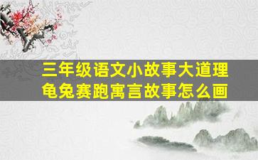 三年级语文小故事大道理龟兔赛跑寓言故事怎么画