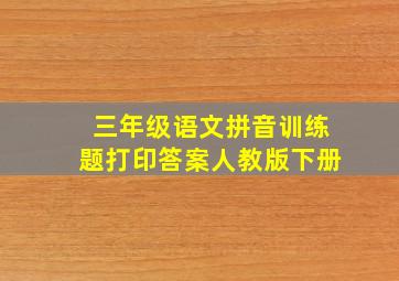 三年级语文拼音训练题打印答案人教版下册