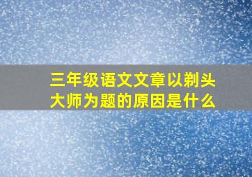 三年级语文文章以剃头大师为题的原因是什么