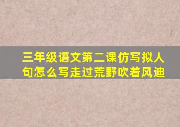 三年级语文第二课仿写拟人句怎么写走过荒野吹着风迪