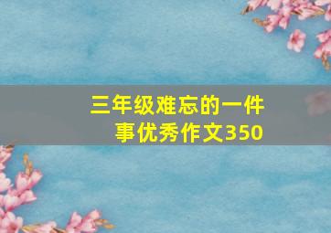 三年级难忘的一件事优秀作文350