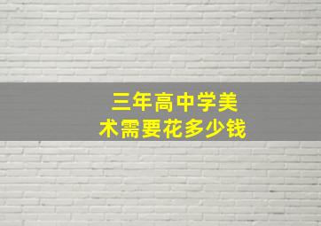 三年高中学美术需要花多少钱