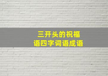 三开头的祝福语四字词语成语