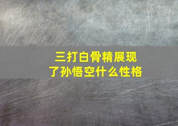 三打白骨精展现了孙悟空什么性格