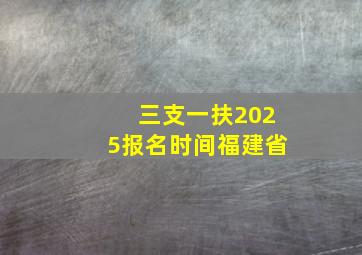 三支一扶2025报名时间福建省