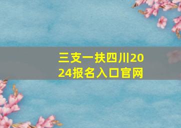 三支一扶四川2024报名入口官网