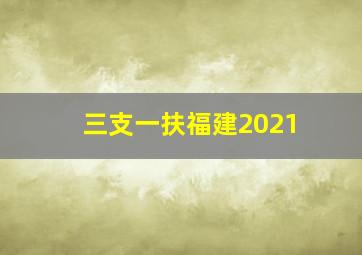 三支一扶福建2021