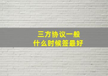 三方协议一般什么时候签最好