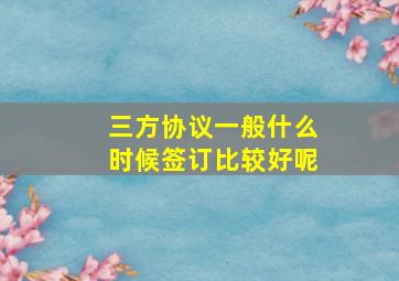 三方协议一般什么时候签订比较好呢