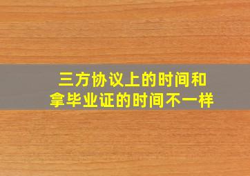 三方协议上的时间和拿毕业证的时间不一样