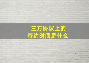 三方协议上的签约时间是什么