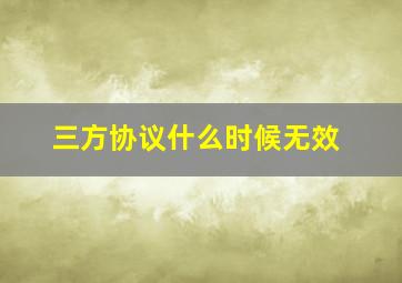 三方协议什么时候无效