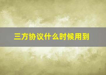 三方协议什么时候用到