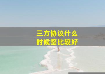 三方协议什么时候签比较好