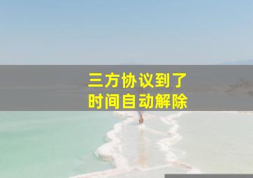 三方协议到了时间自动解除