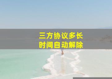 三方协议多长时间自动解除