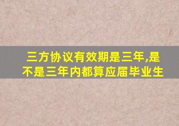 三方协议有效期是三年,是不是三年内都算应届毕业生