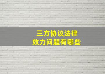 三方协议法律效力问题有哪些