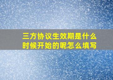 三方协议生效期是什么时候开始的呢怎么填写