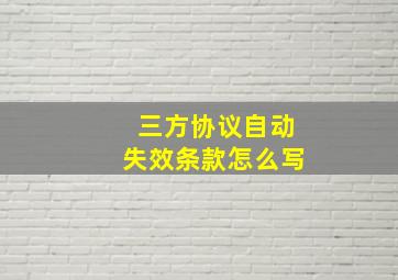 三方协议自动失效条款怎么写