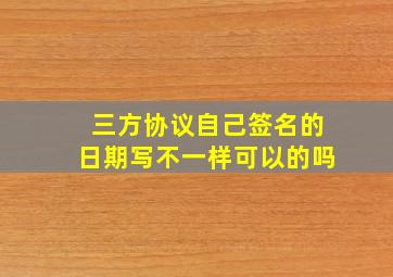 三方协议自己签名的日期写不一样可以的吗