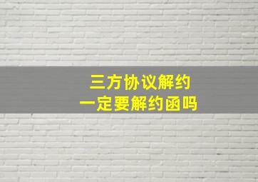 三方协议解约一定要解约函吗