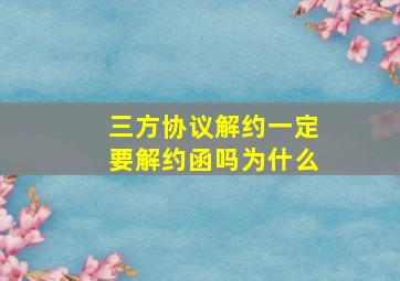 三方协议解约一定要解约函吗为什么