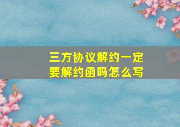 三方协议解约一定要解约函吗怎么写