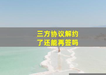 三方协议解约了还能再签吗