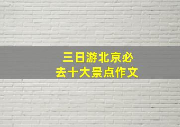 三日游北京必去十大景点作文