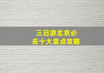 三日游北京必去十大景点攻略