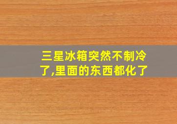 三星冰箱突然不制冷了,里面的东西都化了