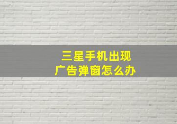 三星手机出现广告弹窗怎么办