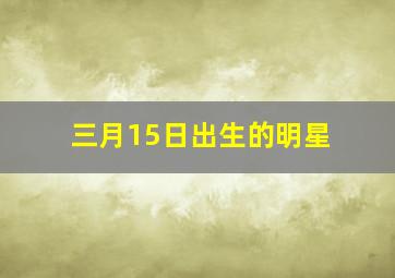 三月15日出生的明星