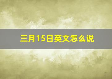 三月15日英文怎么说