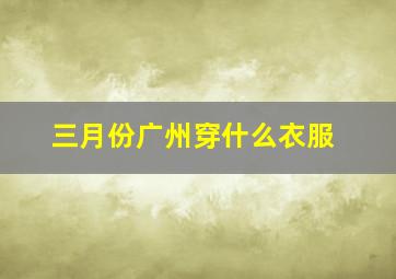 三月份广州穿什么衣服