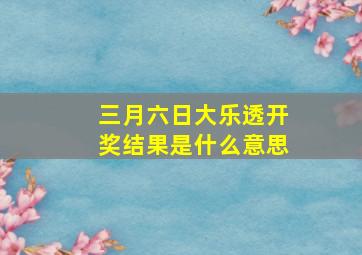 三月六日大乐透开奖结果是什么意思